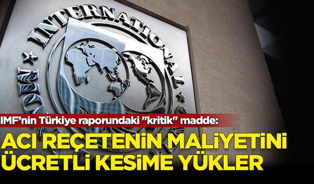 Ekonomistler IMF’nin Türkiye raporundaki ''kritik'' maddeye işaret etti: Acı reçetenin maliyetini ücretli kesime yükler