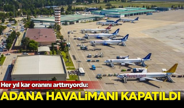 Her yıl kar oranını arttırıyordu: Adana Havalimanı kapatıldı