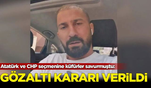 Atatürk ve CHP seçmenine küfürler savurmuştu: Gözaltı kararı verildi