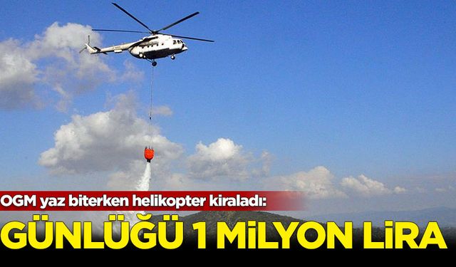 OGM yaz biterken helikopter kiraladı: Günlüğü 1 milyon lira