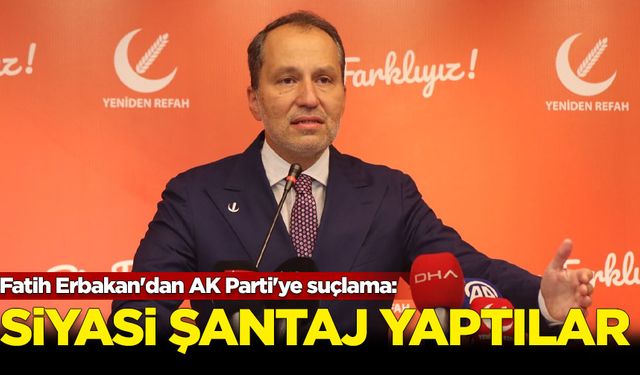 Fatih Erbakan'dan AK Parti'ye "siyasi şantaj" suçlaması