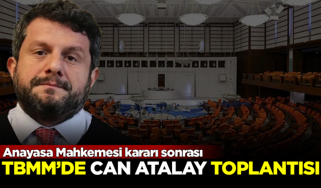 TBMM, Anayasa Mahkemesi kararı sonrası Can Atalay için toplanıyor