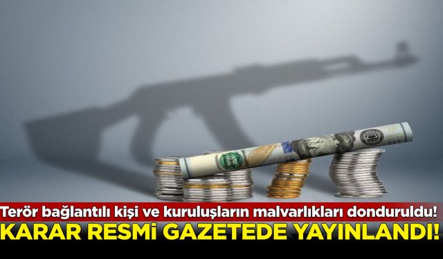 Terör bağlantılı kişi ve kuruluşların malvarlıkları donduruldu! Karar  Resmi Gazete’de