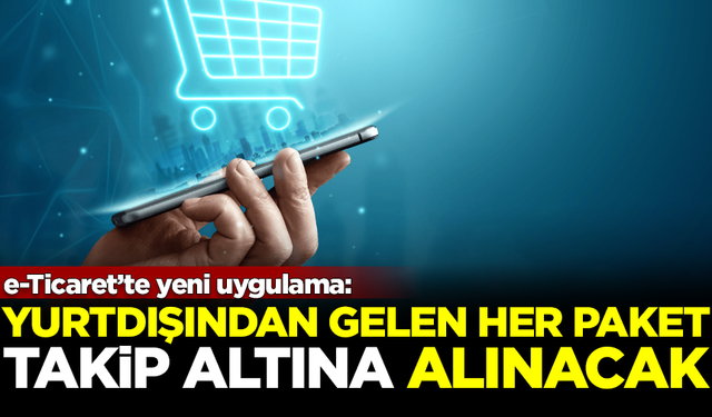 Yeni dönem başlıyor! Yurtdışından verilen her sipariş takip edilecek