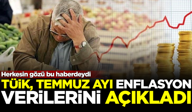 Herkesin gözü bu haberdeydi! TÜİK, Temmuz ayı enflasyon verilerini açıkladı