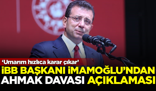 İBB Başkanı Ekrem İmamoğlu'ndan 'Ahmak Davası' açıklaması