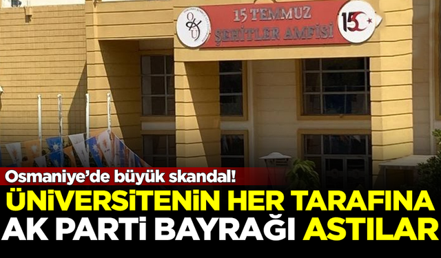 Osmaniye'de skandal! Üniversiteyi, AK Parti bayraklarıyla donattılar