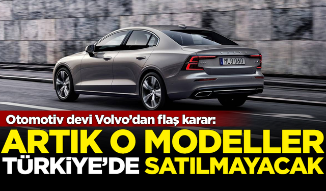 Otomotiv devi Volvo'dan flaş Türkiye kararı! Artık o modeller satılmayacak