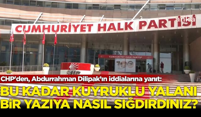 CHP'den, Abdurrahman Dilipak’ın iddialarına yanıt: Bu kadar kuyruklu yalanı bir yazıya nasıl sığdırdınız?