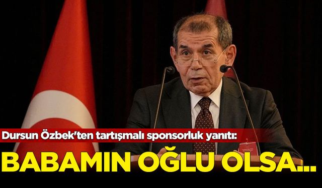 Dursun Özbek'ten tartışmalı sponsorluk yanıtı: Babamın oğlu olsa...