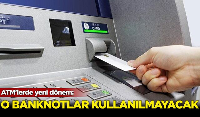 ATM'lerde yeni dönem: O banknotlar artık kullanılmayacak