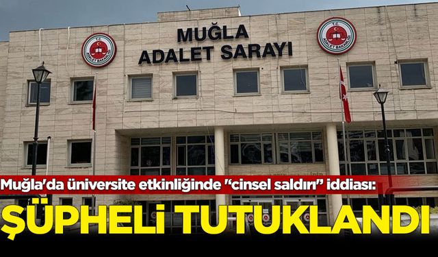 Muğla'da üniversite etkinliğinde '‘cinsel saldırı'’ iddiası: Öğrencinin şikayeti üzerine şüpheli tutuklandı