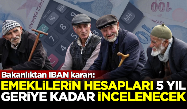 Bakanlıktan IBAN kararı! Emeklilerin banka hesapları incelenecek