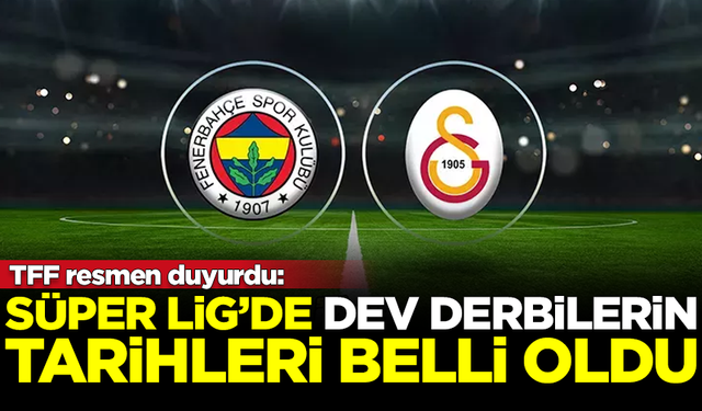 TFF resmen duyurdu: Süper Lig'de dev derbilerin tarihi belli oldu