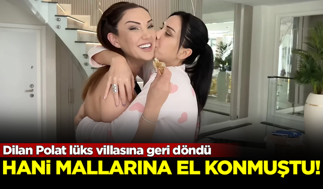 Hani mallarına el konmuştu! Dilan Polat lüks villasına yeniden taşındı