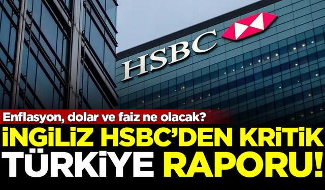 HSBC'den kritik Türkiye raporu! Enflasyon, dolar ve faiz ne olacak?