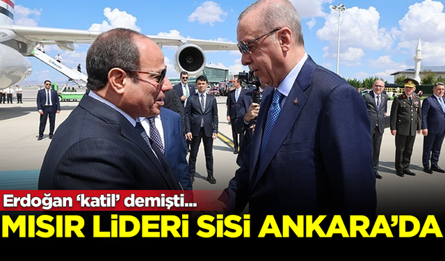 Erdoğan'ın sık sık 'katil' dediği Mısır Lideri Sisi, Başkent Ankara'da