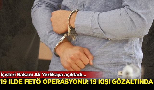 Bakan Ali Yerlikaya açıkladı! 19 ilde FETÖ operasyonu