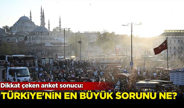 Dikkat çeken anket sonucu: Türkiye'nin en büyük sorunu ne?