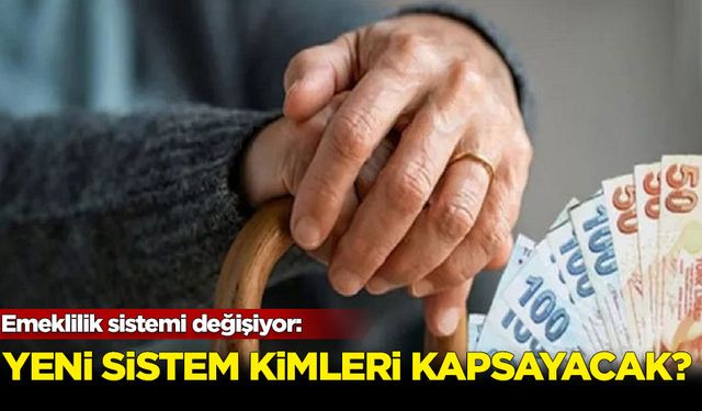 Emeklilik sistemi değişiyor: Yeni sistem kimleri kapsayacak?