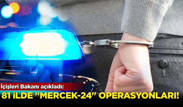 İçişleri Bakanı açıkladı: 81 ilde "Mercek-24" operasyonları