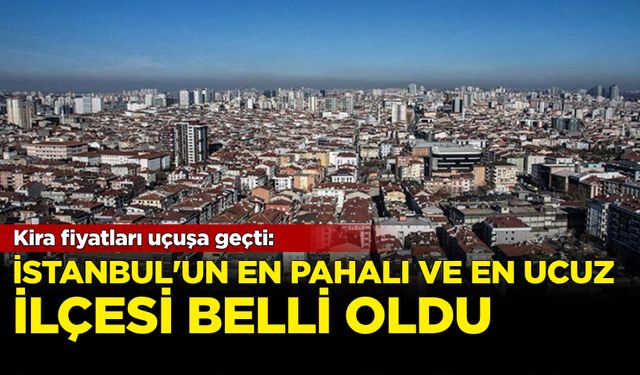 Kira fiyatları uçuşa geçti: İstanbul'un en ucuz ve en pahalı ilçesi belli oldu