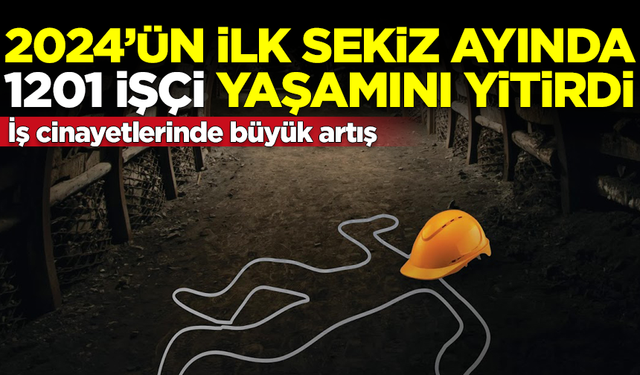 İş cinayetlerinde büyük artış! İlk 8 ayda 1201 işçi hayatını kaybetti