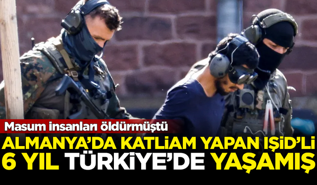 Almanya'da katliam yapan IŞİD'li terörist, 6 yıl Türkiye'de yaşamış