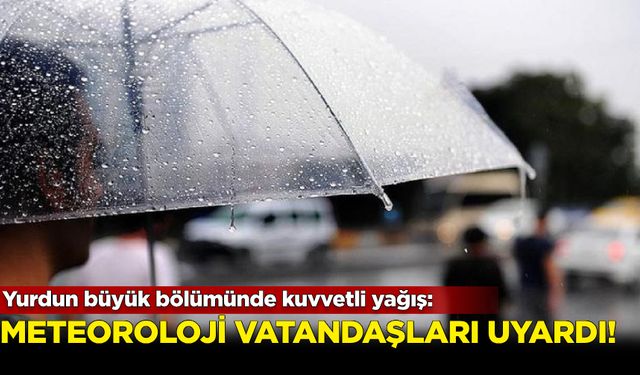 Meteoroloji uyardı: Yurdun büyük bölümünde kuvvetli yağış