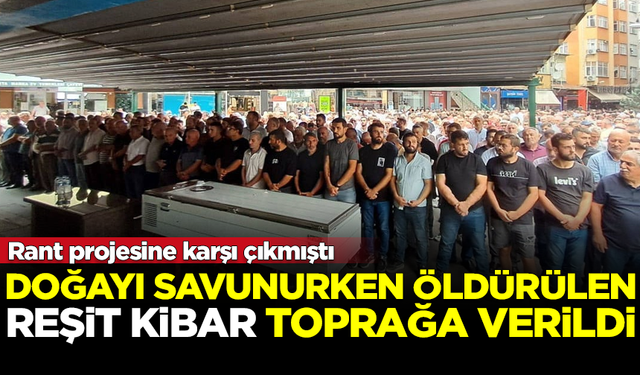 Doğayı savunurken öldürülen Reşit Kibar, Borçka'da toprağa verildi