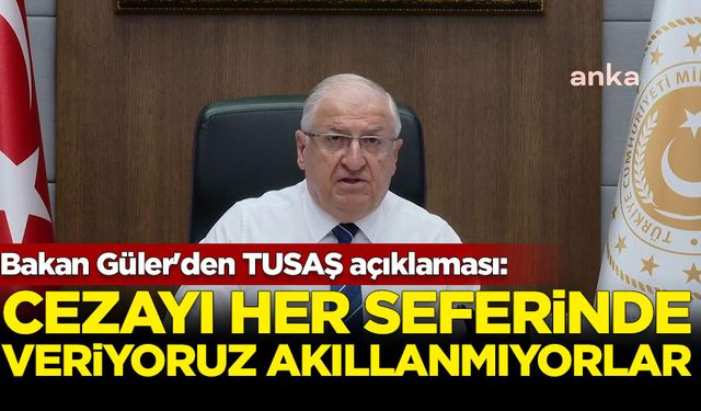 Bakan Güler'den TUSAŞ açıklaması: Cezayı her seferinde veriyoruz akıllanmıyorlar