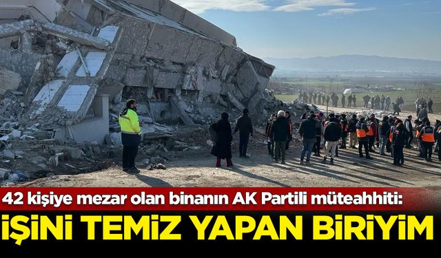 42 kişiye mezar olan binanın AK Partili müteahhiti: İşini temiz yapan bir insanım