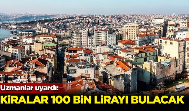 Uzmanlar uyardı: Kiralar 100 bin lirayı bulacak