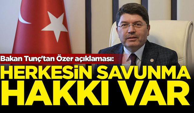 Bakan Tunç'tan Özer açıklaması: Herkesin savunma hakkı var