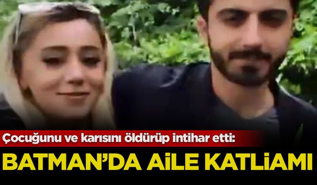 Batman'da aile katliamı: Çocuğunu ve karısını öldürüp intihar etti