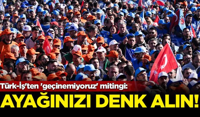 Türk-İş'ten 'geçinemiyoruz' mitingi: Ayağınızı denk alın