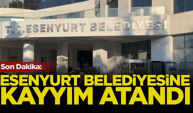 Son Dakika: Esenyurt Belediyesi'ne kayyım atandı