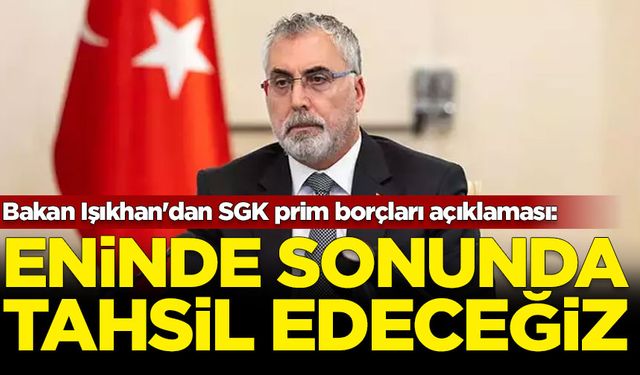 Bakan Işıkhan'dan SGK prim borçları açıklaması: Eninde sonun tahsil edeceğiz