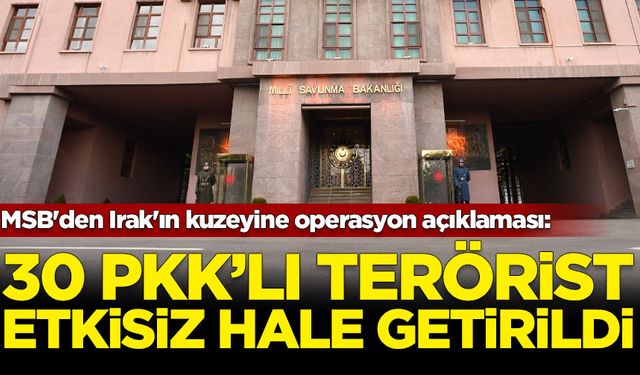 MSB: Irak'ın kuzeyine gerçekleştirilen hava harekatlarında 30 PKK'lı terörist etkisiz hale getirildi