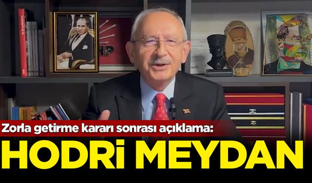 Kılıçdaroğlu'ndan zorla getirme kararı sonrası açıklama: Hodri meydan