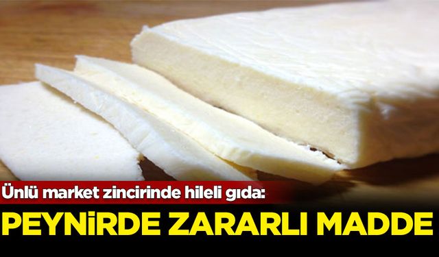 Ünlü market zincirinde hileli gıda: Peynirde zararlı madde