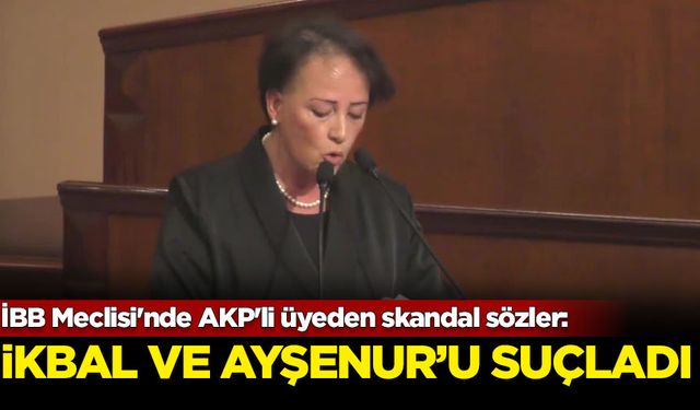 İBB Meclisi'nde AKP'li üyeden skandal sözler: İkbal ve Ayşenur'u suçladı