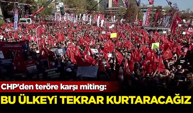 CHP'den Teröre ve Şiddete Karşı Yaşam Hakkı Mitingi: Bu ülkeyi tekrar kurtaracağız