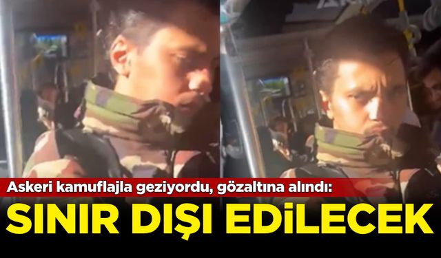 Askeri kamuflajla geziyordu, gözaltına alındı: Sınır dışı edilecek!