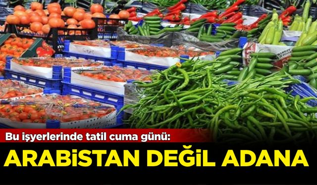 Bu işyerlerinde tatil cuma günü! Arabistan değil Adana