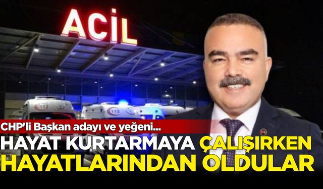 CHP'li başkan adayı ve yeğeni hayat kurtarmaya çalışırken hayatlarından oldu