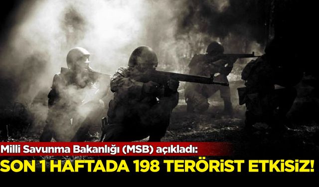 Milli Savunma BakanlığI açıkladı! Son 1 Haftada 198 terörist etkisiz...