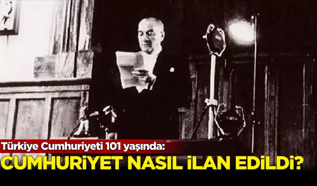 Türkiye Cumhuriyeti 101 yaşında: Cumhuriyet nasıl ilan edildi?