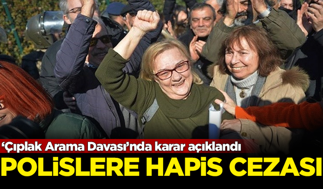 Çıplak Arama Davası'nda karar açıklandı! Polislere hapis cezası