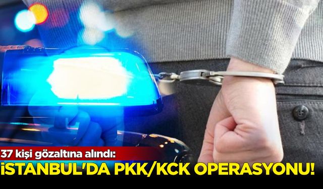 İstanbul'da PKK/KCK operasyonu: 37 kişi gözaltına alındı